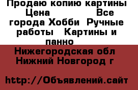 Продаю копию картины › Цена ­ 201 000 - Все города Хобби. Ручные работы » Картины и панно   . Нижегородская обл.,Нижний Новгород г.